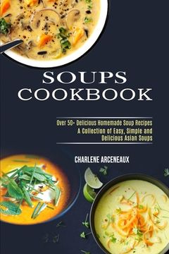 portada Soups Cookbook: Over 50+ Delicious Homemade Soup Recipes (a Collection of Easy, Simple and Delicious Asian Soups) (en Inglés)