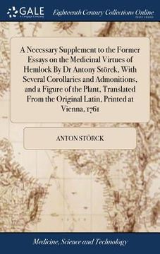 portada A Necessary Supplement to the Former Essays on the Medicinal Virtues of Hemlock By Dr Antony Störck, With Several Corollaries and Admonitions, and a F (en Inglés)