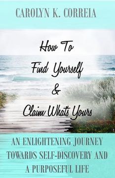 portada How To Find Yourself And Claim What's Yours: An Enlightening Journey Towards Self-Discovery And A Purposeful Life (en Inglés)