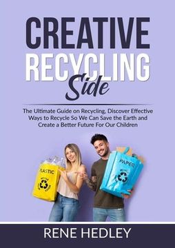 portada Creative Recycling Side: The Ultimate Guide on Recycling, Discover Effective Ways to Recycle So We Can Save the Earth and Create a Better Futur (en Inglés)