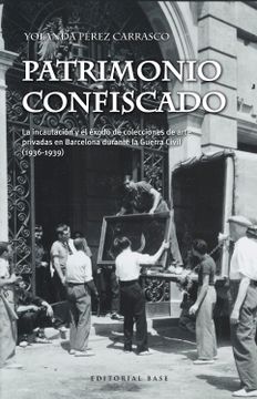 portada Patrimonio Confiscado: La Incautación y el Éxodo de Colecciones de Arte Privadas en Barcelona Durante la Guerra Civil (1936-1939) (in Spanish)