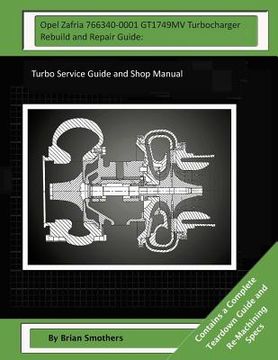 portada Opel Zafria 766340-0001 GT1749MV Turbocharger Rebuild and Repair Guide: Turbo Service Guide and Shop Manual
