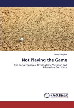 portada Not Playing the Game: The Socio-Economic Divide at late Victorian and Edwardian Golf Clubs