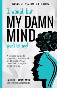 portada I Would, but My DAMN MIND Won't Let Me!: A Simple Guide to Help You Understand and Manage Your Complex Thoughts and Feelings (in English)