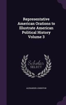 portada Representative American Orations to Illustrate American Political History Volume 3