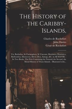 portada The History of the Caribby-Islands,: Viz. Barbados, St Christophers, St Vincents, Martinico, Dominico, Barbouthos, Monserrat, Mevis [sic], Antego, &c. (en Inglés)