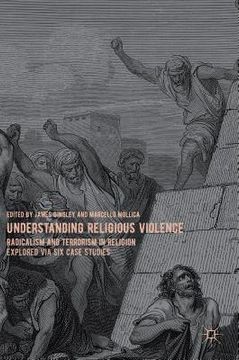portada Understanding Religious Violence: Radicalism and Terrorism in Religion Explored Via Six Case Studies