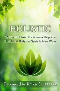 portada Holistic: 22 Expert Holistic Practitioners Help You Heal Mind, Body And Spirit In New Ways (in English)