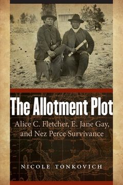 portada The Allotment Plot: Alice C. Fletcher, E. Jane Gay, and Nez Perce Survivance (en Inglés)