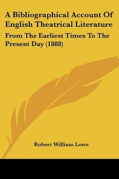 portada a bibliographical account of english theatrical literature: from the earliest times to the present day (1888) (en Inglés)