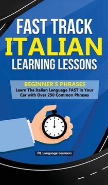 portada Fast Track Italian Learning Lessons - Beginner's Phrases: Learn The Italian Language FAST in Your Car with over 250 Phrases and Sayings (en Inglés)