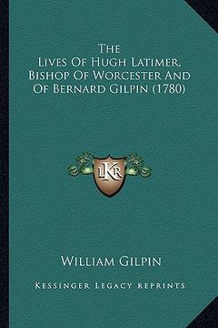 portada the lives of hugh latimer, bishop of worcester and of bernard gilpin (1780) (in English)