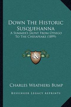 portada down the historic susquehanna: a summer's jaunt from otsego to the chesapeake (1899) (en Inglés)