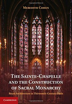portada The Sainte-Chapelle and the Construction of Sacral Monarchy: Royal Architecture in Thirteenth-Century Paris