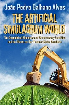 portada the artificial simulacrum world the geopolitical elimination of communitary land use and its effects on our present global condition (en Inglés)