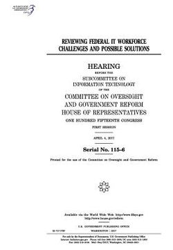 portada Reviewing federal IT workforce challenges and possible solutions: hearing before the Subcommittee on Information Technology of the Committee on Oversi (en Inglés)