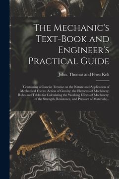 portada The Mechanic's Text-book and Engineer's Practical Guide: Containing a Concise Treatise on the Nature and Application of Mechanical Forces; Action of G (en Inglés)