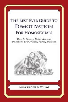portada The Best Ever Guide to Demotivation for Homosexuals: How To Dismay, Dishearten and Disappoint Your Friends, Family and Staff (en Inglés)