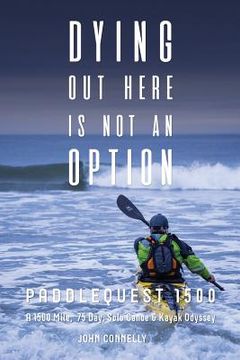 portada Dying Out Here Is Not an Option: Paddlequest 1500: A 1500 Mile, 75 Day, Solo Canoe and Kayak Odyssey