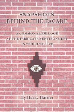 portada snapshots behind the facade: a common sense look at the fabricated environment in which we live (en Inglés)