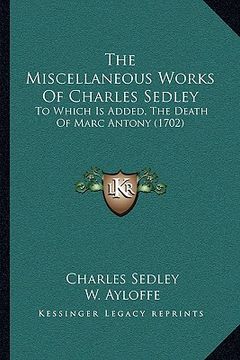 portada the miscellaneous works of charles sedley: to which is added, the death of marc antony (1702) (in English)