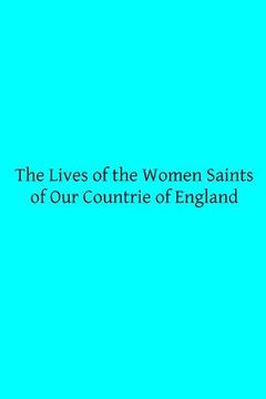 portada The Lives of the Women Saints of Our Countrie of England: Also Some Lives of Other Holy Women Written by Some of the Ancient Fathers