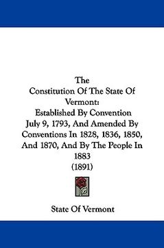 portada the constitution of the state of vermont: established by convention july 9, 1793, and amended by conventions in 1828, 1836, 1850, and 1870, and by the (en Inglés)