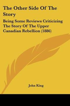 portada the other side of the story: being some reviews criticizing the story of the upper canadian rebellion (1886)