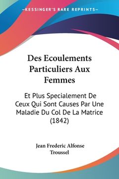 portada Des Ecoulements Particuliers Aux Femmes: Et Plus Specialement De Ceux Qui Sont Causes Par Une Maladie Du Col De La Matrice (1842) (in French)