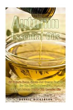 portada Autumn Essential Oils: 59 Organic Soaps, Scrubs And Creams Recipes For The Health Of Your Skin + 33 Best Autumn Blends With Essential Oils: ( 