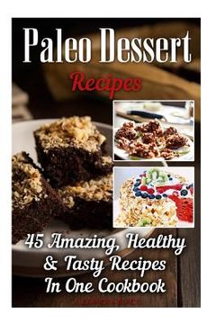 portada Paleo Dessert Recipes: 45 Amazing, Healthy & Tasty Recipes In One Cookbook: (Easy and Delicious Paleo Dessert Recipes, Healthy Desserts, Lose (in English)