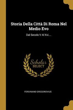 portada Storia Della Città Di Roma Nel Medio Evo: Dal Secolo V Al Xvi.... (in Italian)