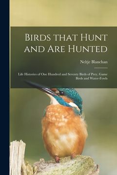 portada Birds That Hunt and Are Hunted: Life Histories of One Hundred and Seventy Birds of Prey, Game Birds and Water-fowls (in English)