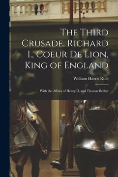 portada The Third Crusade, Richard I., Coeur De Lion, King of England; With the Affairs of Henry II. and Thomas Becket (in English)