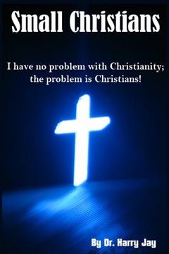 portada Small Christians: I Have No Problem with Christianity; the Problem is Christians! (en Inglés)
