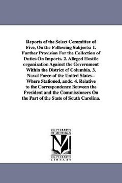 portada reports of the select committee of five, on the following subjects: 1. further provision for the collection of duties on imports. 2. alleged hostile o (en Inglés)