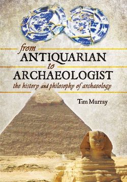 portada From Antiquarian to Archaeologist: The History and Philosophy of Archaeology (in English)
