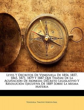 leyes y decretos de venezuela de 1854, 1857, 1865, 1871, 1879 y 1887 que tratan de la acunacion de moneda: decreto legislativo y resolucion ejecutiva