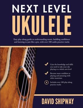 portada Next Level Ukulele: Easy play-along guide to understanding music, building confidence and learning to jam like a pro, with over 100 audio (en Inglés)