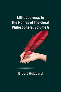 portada Little Journeys to the Homes of the Great Philosophers, Volume 8 (en Inglés)