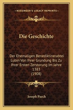 portada Die Geschichte: Der Ehemaligen Benediktinerabtei Lubin Von Ihrer Grundung Bis Zu Ihrer Ersten Zerstorung Im Jahre 1383 (1908) (en Alemán)