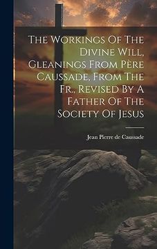 portada The Workings of the Divine Will, Gleanings From Père Caussade, From the Fr. , Revised by a Father of the Society of Jesus (en Inglés)