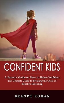 portada Confident Kids: A Parent's Guide on How to Raise Confident (The Ultimate Guide to Breaking the Cycle of Reactive Parenting) (en Inglés)