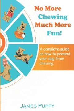 portada No More Chewing, Much More Fun!: A complete guide on how to prevent your dog from chewing (en Inglés)