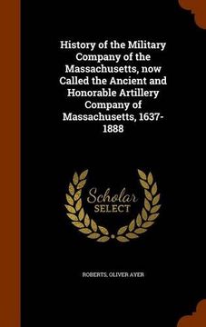 portada History of the Military Company of the Massachusetts, now Called the Ancient and Honorable Artillery Company of Massachusetts, 1637-1888