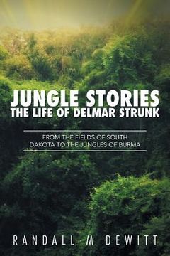 portada Jungle Stories: The Life of Delmar Strunk: From the Fields of South Dakota to the Jungles of Burma (en Inglés)