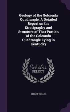 portada Geology of the Golconda Quadrangle. A Detailed Report on the Stratigraphy and Structure of That Portion of the Golconda Quadrangle Lying in Kentucky (en Inglés)