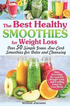 portada The Best Healthy Smoothies for Weight Loss: Over 50 Simple Green, Low-Carb Smoothies for Detox and Cleansing. Diet Smoothie Recipes for Weight Loss an (in English)