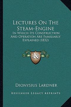 portada lectures on the steam-engine: in which its construction and operation are familiarly explained (1832) (en Inglés)