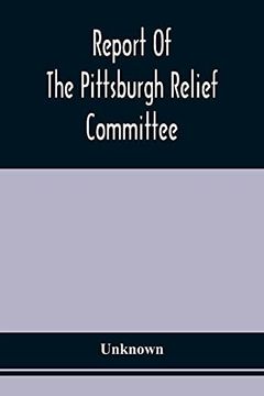portada Report of the Pittsburgh Relief Committee: Having in Charge the Collection and Distribution of Funds, Provisions, and Other Supplies for the Sufferers. States, in the Summer and Fall of 1878 (en Inglés)